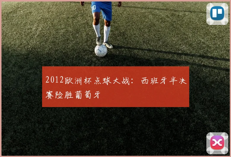 2012欧洲杯点球大战:西班牙半决赛险胜葡萄牙
