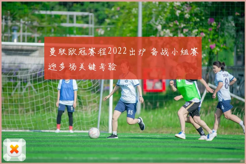 曼联欧冠赛程2022出炉 备战小组赛迎多场关键考验