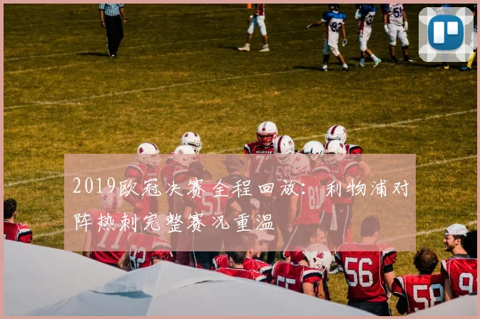 2019欧冠决赛全程回放:利物浦对阵热刺完整赛况重温