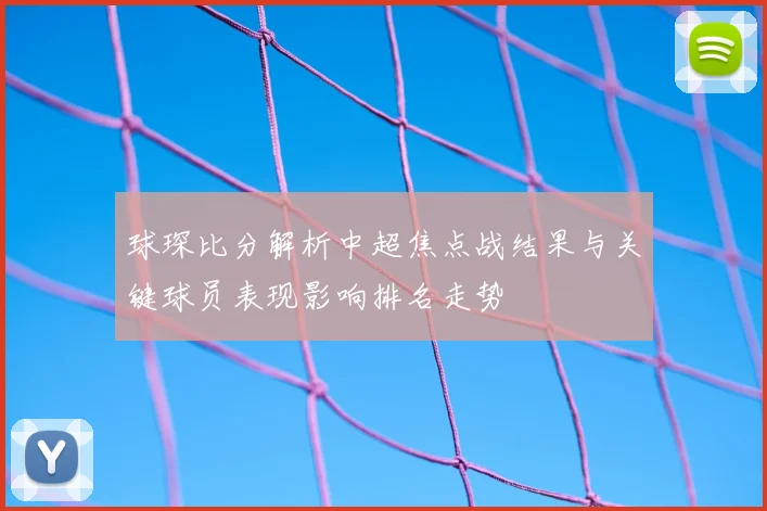 球琛比分解析中超焦点战结果与关键球员表现影响排名走势