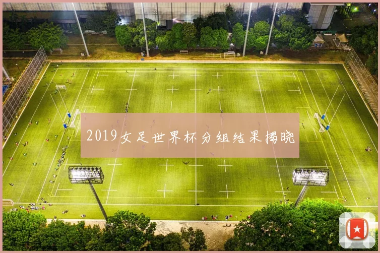 2019女足世界杯分组结果揭晓