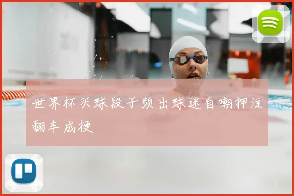 世界杯买球段子频出球迷自嘲押注翻车成梗