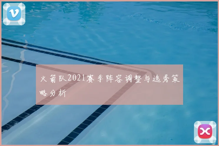 火箭队2021赛季阵容调整与选秀策略分析