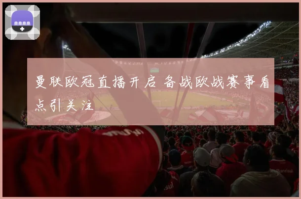 曼联欧冠直播开启 备战欧战赛事看点引关注