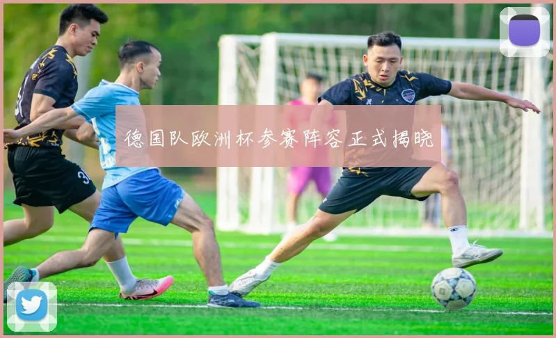 德国队欧洲杯参赛阵容正式揭晓