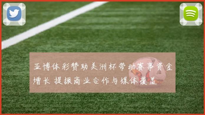 亚博体彩赞助美洲杯带动赛事资金增长 提振商业合作与媒体覆盖