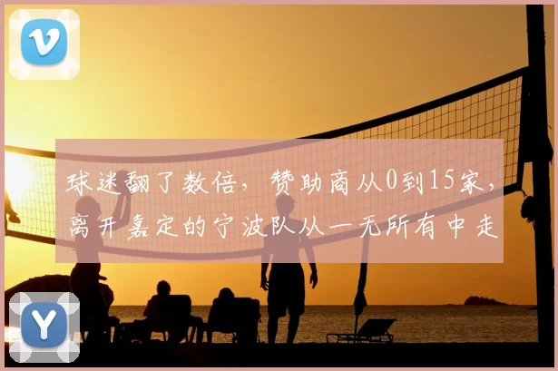 球迷翻了数倍，赞助商从0到15家，离开嘉定的宁波队从一无所有中走上正轨