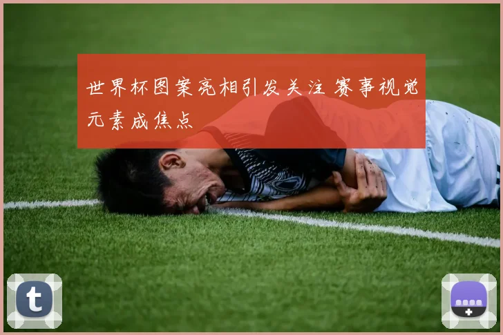 世界杯图案亮相引发关注 赛事视觉元素成焦点