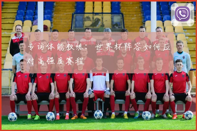 专访体能教练：世界杯阵容如何应对高强度赛程