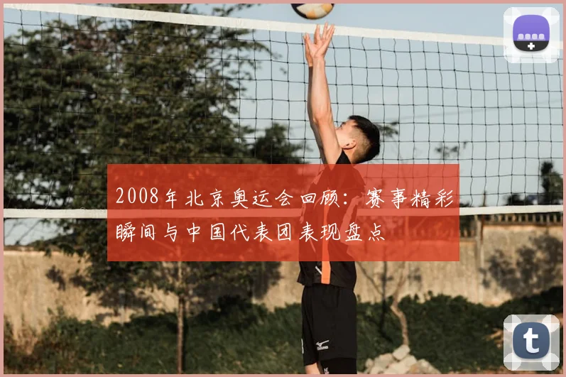 2008年北京奥运会回顾:赛事精彩瞬间与中国代表团表现盘点