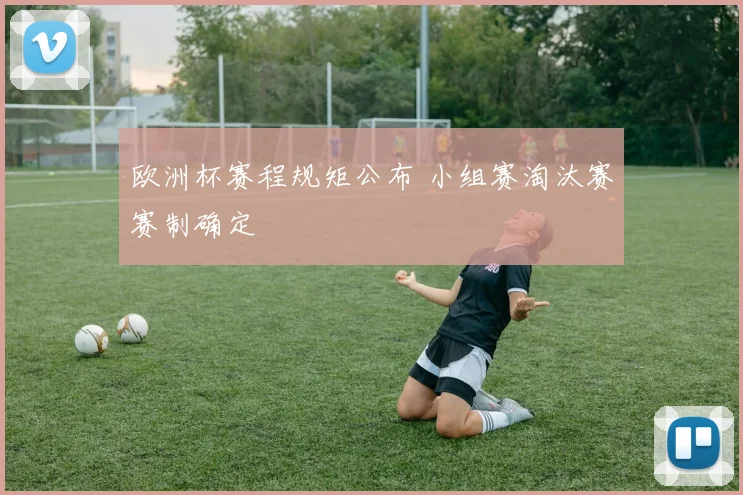 欧洲杯赛程规矩公布 小组赛淘汰赛赛制确定
