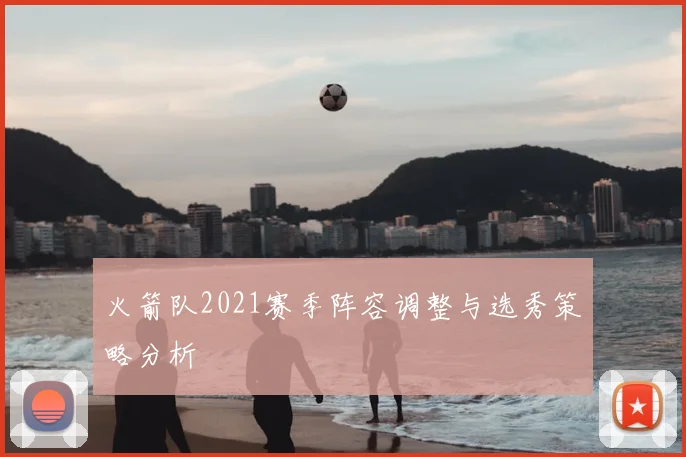 火箭队2021赛季阵容调整与选秀策略分析