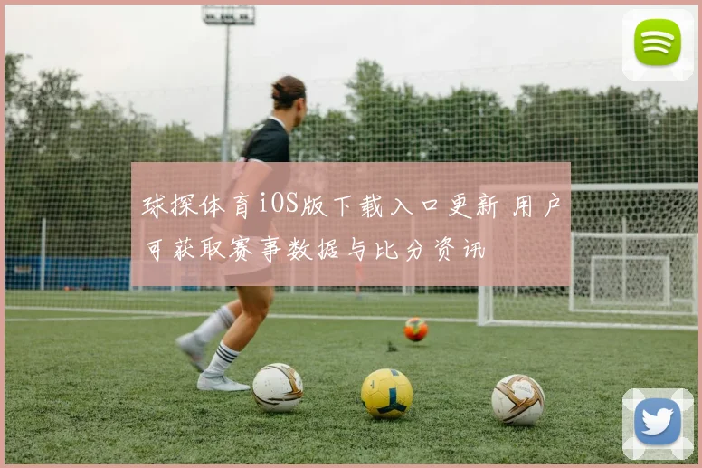 球探体育iOS版下载入口更新 用户可获取赛事数据与比分资讯