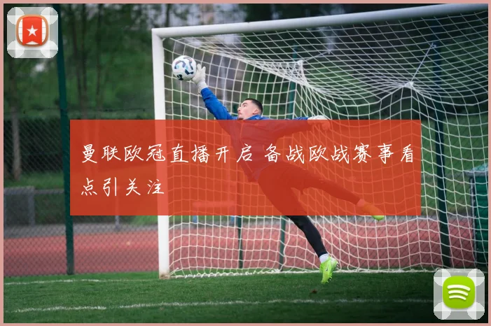 曼联欧冠直播开启 备战欧战赛事看点引关注