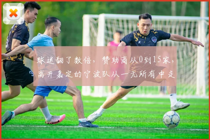 球迷翻了数倍，赞助商从0到15家，离开嘉定的宁波队从一无所有中走上正轨