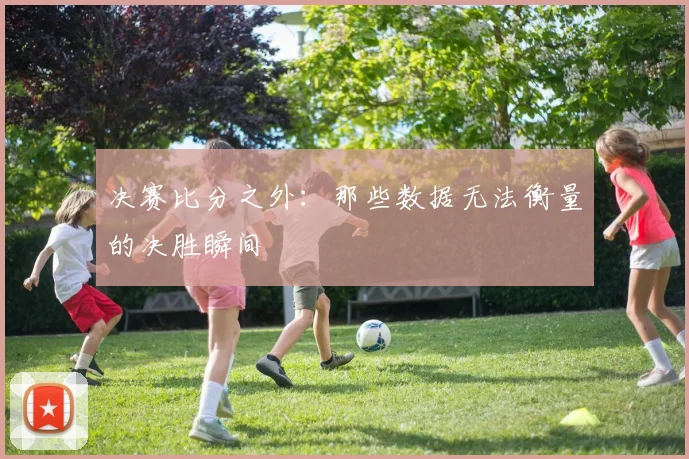 决赛比分之外：那些数据无法衡量的决胜瞬间