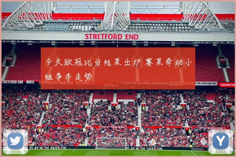 今天欧冠比分结果出炉 赛果牵动小组争夺走势