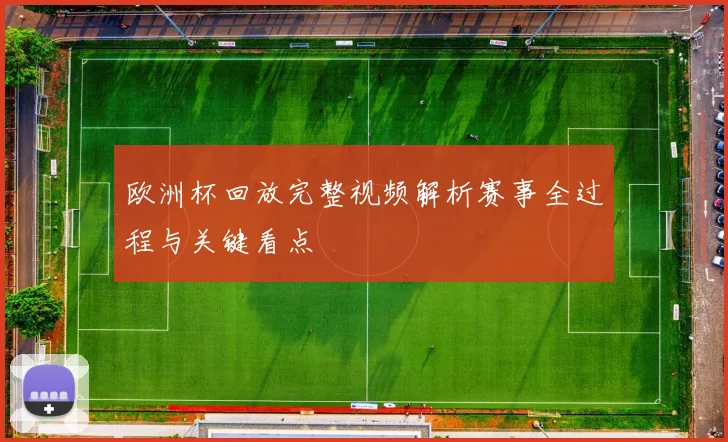 欧洲杯回放完整视频解析赛事全过程与关键看点