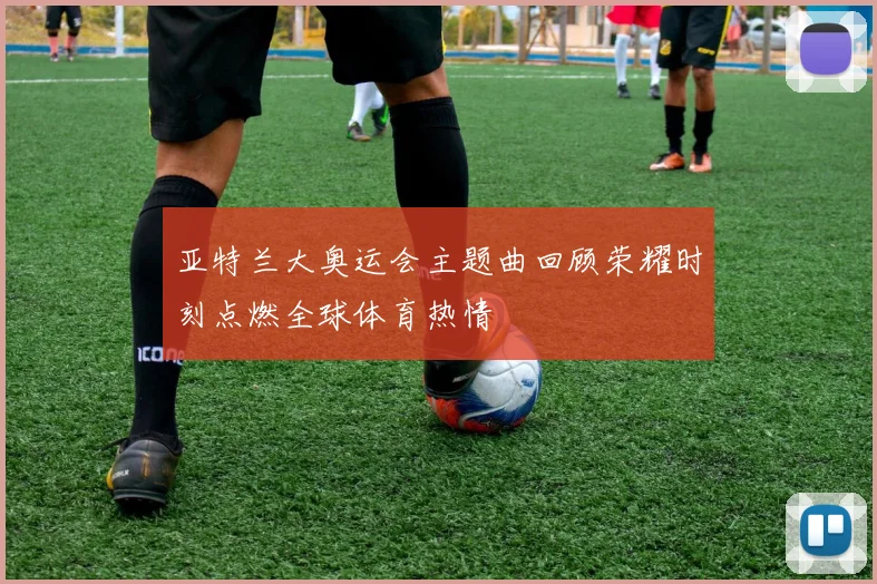 亚特兰大奥运会主题曲回顾荣耀时刻点燃全球体育热情