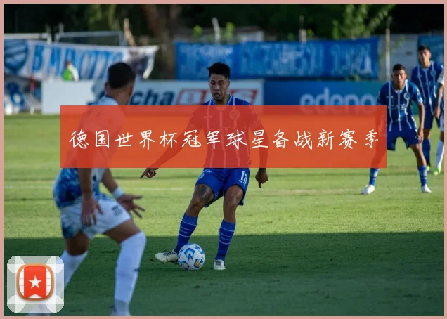 德国世界杯冠军球星备战新赛季