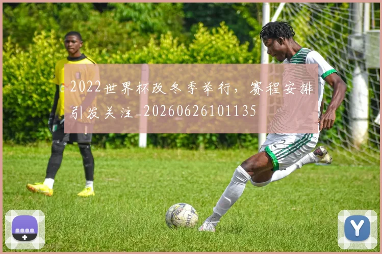 2022世界杯改冬季举行，赛程安排引发关注_20260626101135