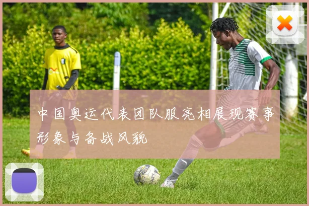 中国奥运代表团队服亮相展现赛事形象与备战风貌