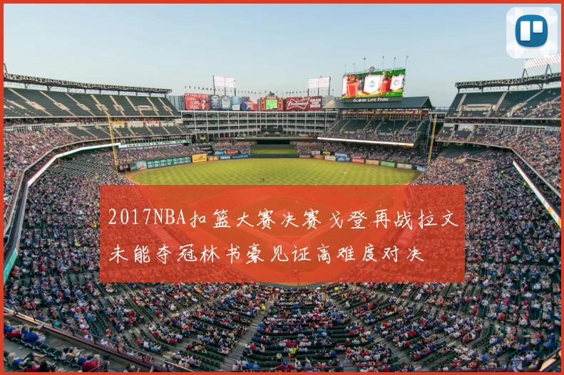 2017NBA扣篮大赛决赛戈登再战拉文未能夺冠林书豪见证高难度对决