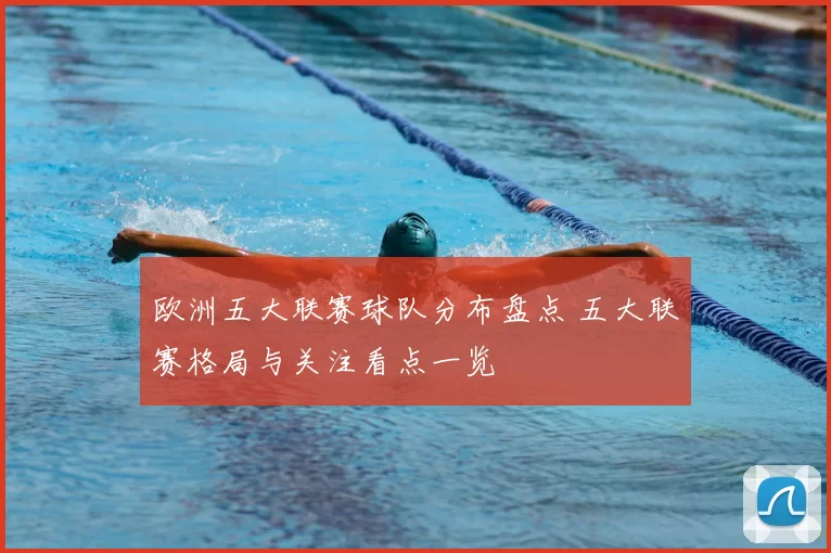 欧洲五大联赛球队分布盘点 五大联赛格局与关注看点一览