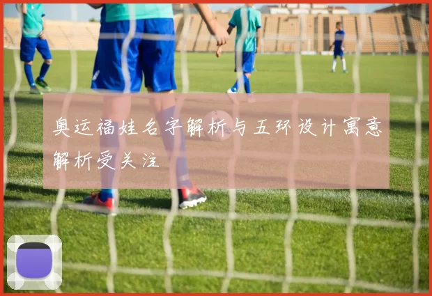 奥运福娃名字解析与五环设计寓意解析受关注