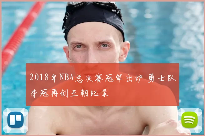 2018年NBA总决赛冠军出炉 勇士队夺冠再创王朝纪录
