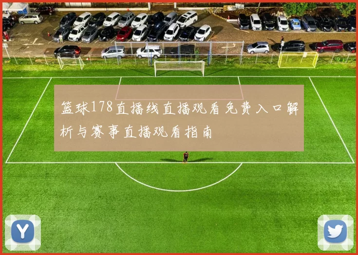 篮球178直播线直播观看免费入口解析与赛事直播观看指南