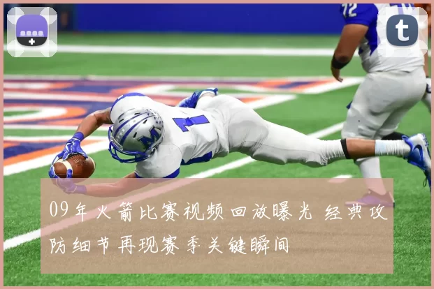 09年火箭比赛视频回放曝光 经典攻防细节再现赛季关键瞬间