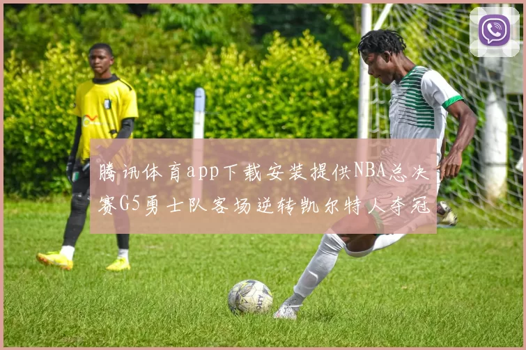 腾讯体育app下载安装提供NBA总决赛G5勇士队客场逆转凯尔特人夺冠视频回放