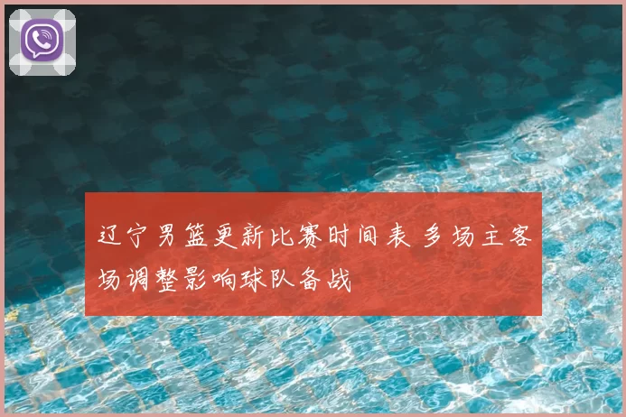 辽宁男篮更新比赛时间表 多场主客场调整影响球队备战