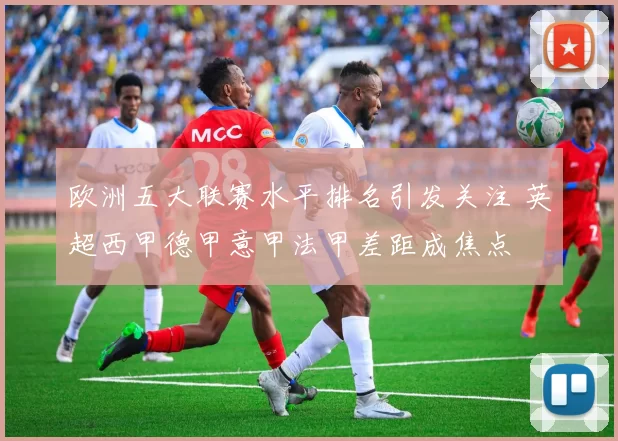 欧洲五大联赛水平排名引发关注 英超西甲德甲意甲法甲差距成焦点