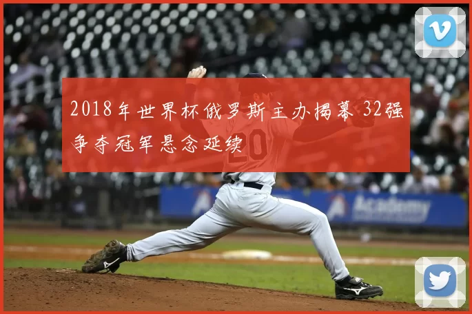 2018年世界杯俄罗斯主办揭幕 32强争夺冠军悬念延续