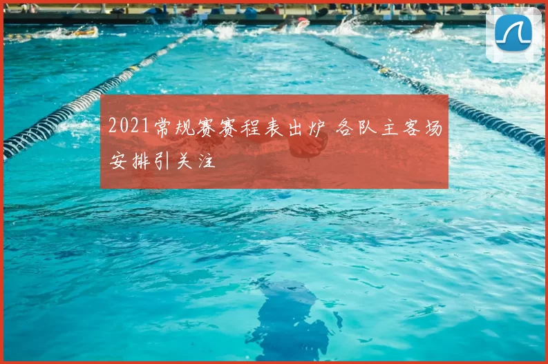 2021常规赛赛程表出炉 各队主客场安排引关注