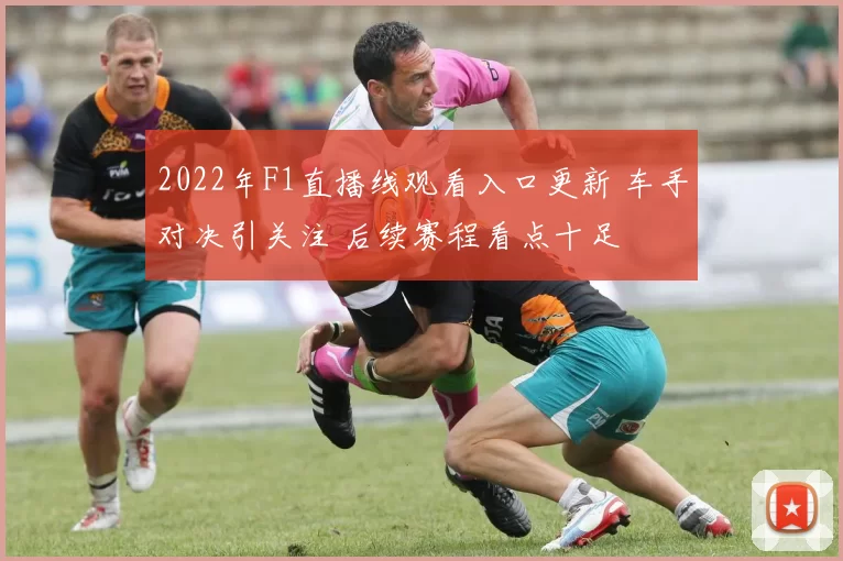 2022年F1直播线观看入口更新 车手对决引关注 后续赛程看点十足