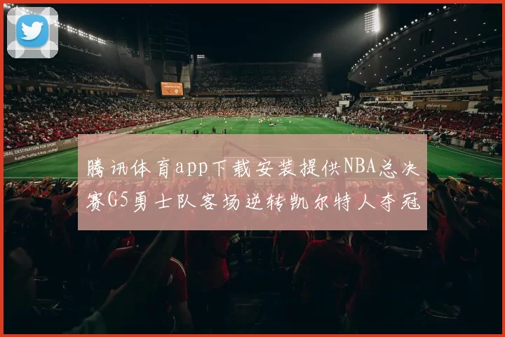 腾讯体育app下载安装提供NBA总决赛G5勇士队客场逆转凯尔特人夺冠视频回放