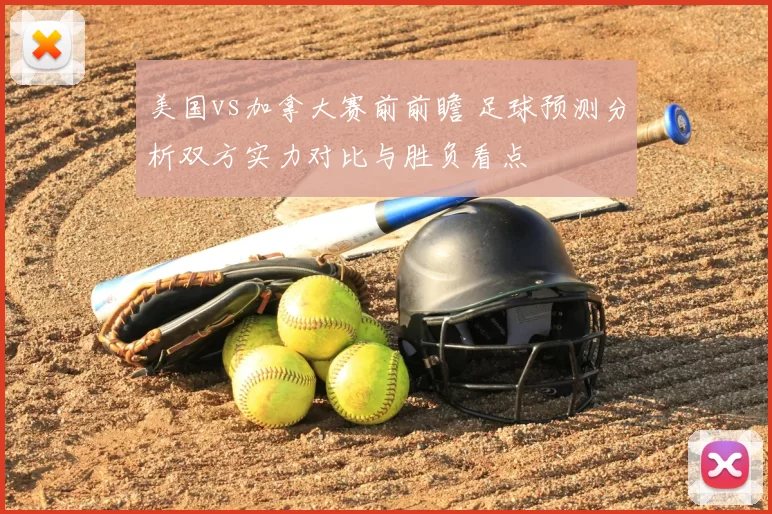 美国vs加拿大赛前前瞻 足球预测分析双方实力对比与胜负看点
