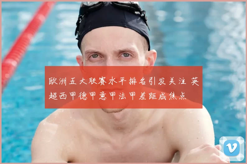欧洲五大联赛水平排名引发关注 英超西甲德甲意甲法甲差距成焦点