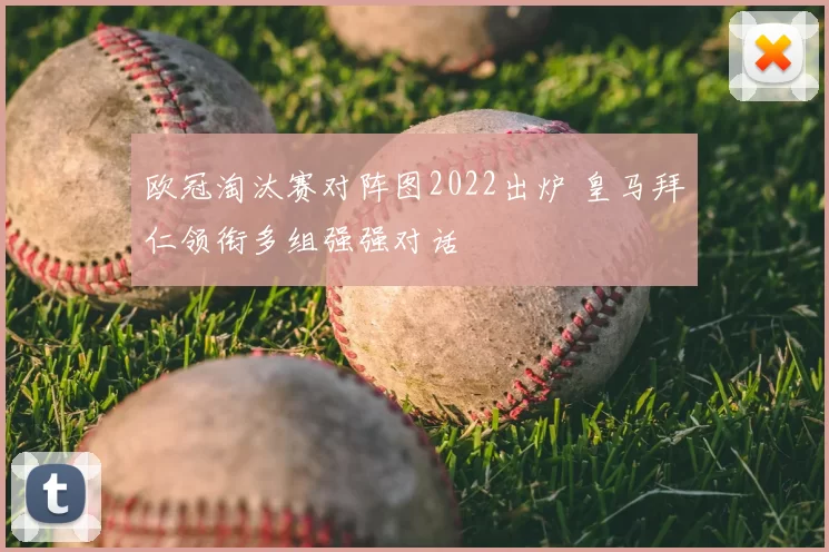 欧冠淘汰赛对阵图2022出炉 皇马拜仁领衔多组强强对话