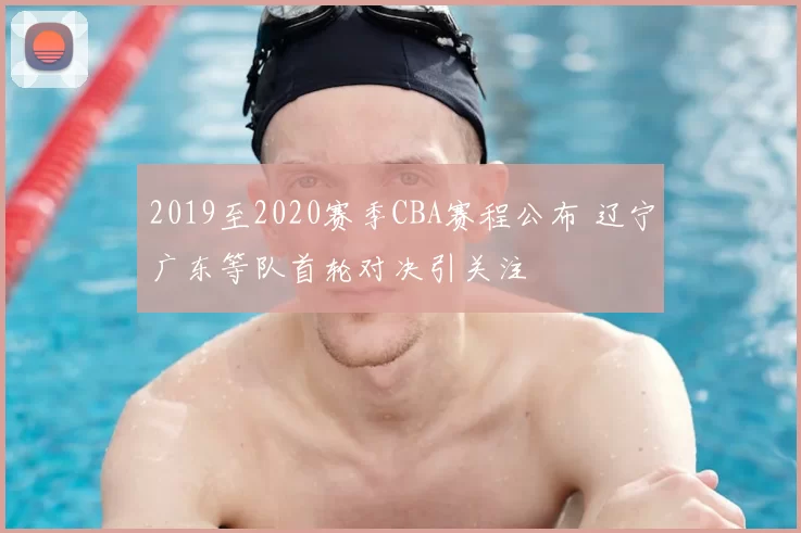 2019至2020赛季CBA赛程公布 辽宁广东等队首轮对决引关注