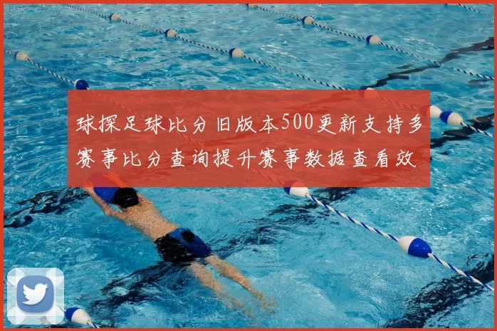 球探足球比分旧版本500更新支持多赛事比分查询提升赛事数据查看效率