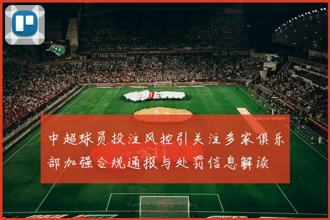 中超球员投注风控引关注多家俱乐部加强合规通报与处罚信息解读