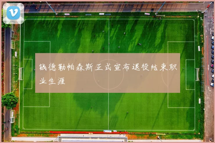 钱德勒帕森斯正式宣布退役结束职业生涯