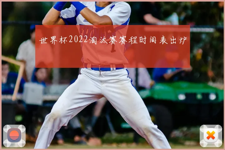 世界杯2022淘汰赛赛程时间表出炉