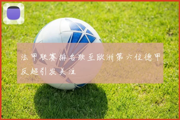 法甲联赛排名跌至欧洲第六位德甲反超引发关注