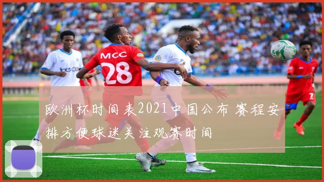 欧洲杯时间表2021中国公布 赛程安排方便球迷关注观赛时间
