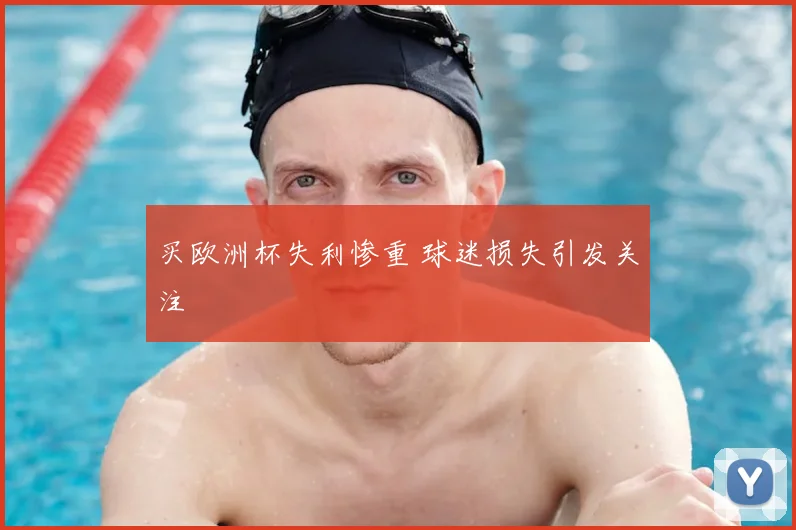 买欧洲杯失利惨重 球迷损失引发关注